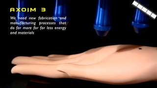 We need new fabrication and
manufacturing processes that
do far more for far less energy
and materials
AXO I M 3
 