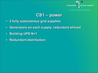 CS1 – power 2 fully autonomous grid supplies Generators on each supply, redundant shared Building UPS N+1 Redundant distribution 