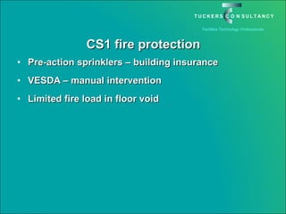 CS1 fire protection Pre-action sprinklers – building insurance VESDA – manual intervention Limited fire load in floor void 