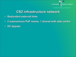 CS2 infrastructure network Redundant external links 2 autonomous PoP rooms, 1 shared with data centre DC bypass 