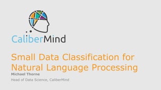 Small Data Classification for
Natural Language Processing
Michael Thorne
Head of Data Science, CaliberMind
 