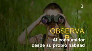 OBSERVA
RAl consumidor
desde su propio hábitad
3
 