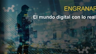ENGRANAR
El mundo digital con lo real
 