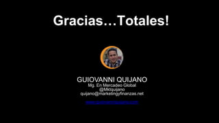 GUIOVANNI QUIJANO
Mg. En Mercadeo Global
@Mktquijano
quijano@marketingyfinanzas.net
www.guiovanniquijano.com
Gracias…Totales!
 