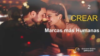 CREAR
Marcas más Humanas
2
Guiovanni Quijano
@Mktquijano
 