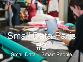 Small Data – Smart People
Small Data Paris
#2
 