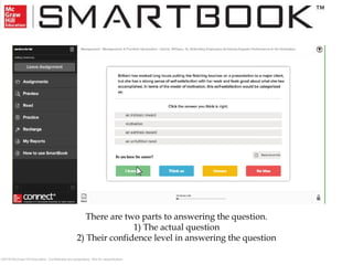 ©2016 McGraw-Hill Education. Confidential and proprietary. Not for redistribution.
There are two parts to answering the question.
1) The actual question
2) Their confidence level in answering the question
 