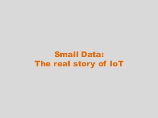 Small Data:
The real story of IoT
 