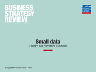 Small data
It really is a numbers business
© Copyright 2014 London Business School
 