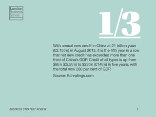 BUSINESS STRATEGY REVIEW 7
With annual new credit in China at 21 trillion yuan
(£2.15trn) in August 2013, it is the ﬁfth y...