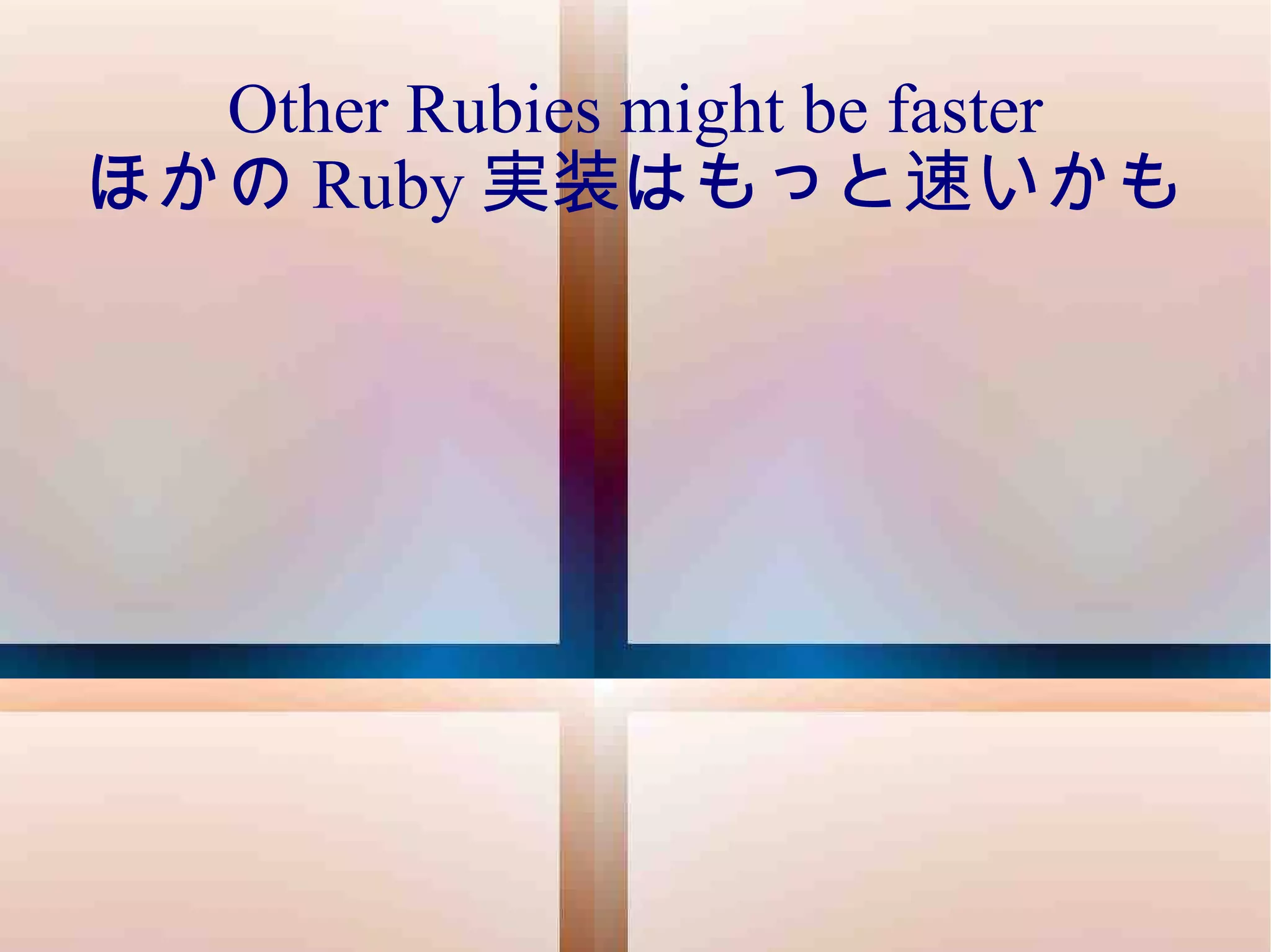 Other Rubies might be faster ほかの Ruby 実装はもっと速いかも 