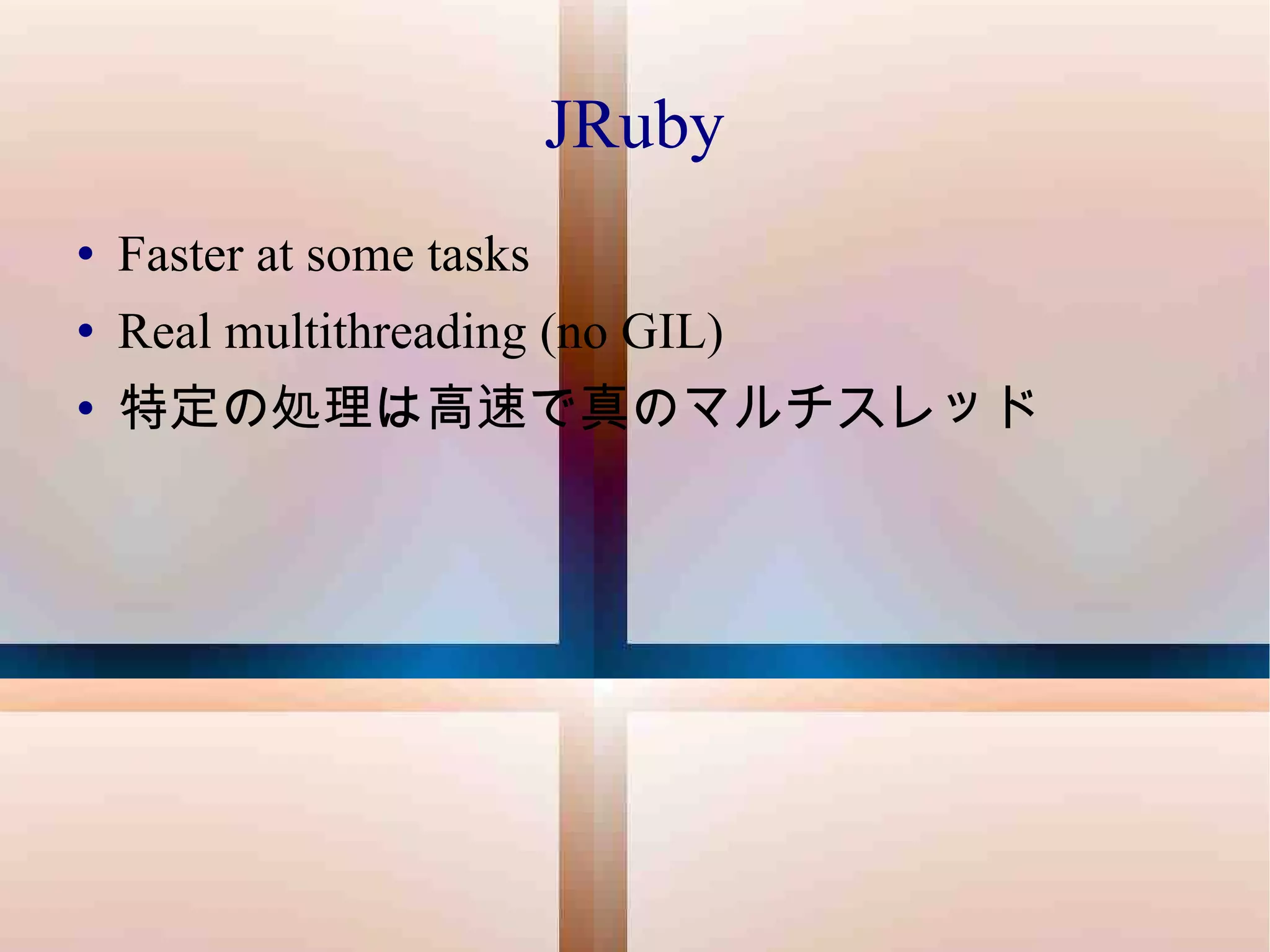 JRuby Faster at some tasks Real multithreading (no GIL) 特定の処理は高速で真のマルチスレッド 