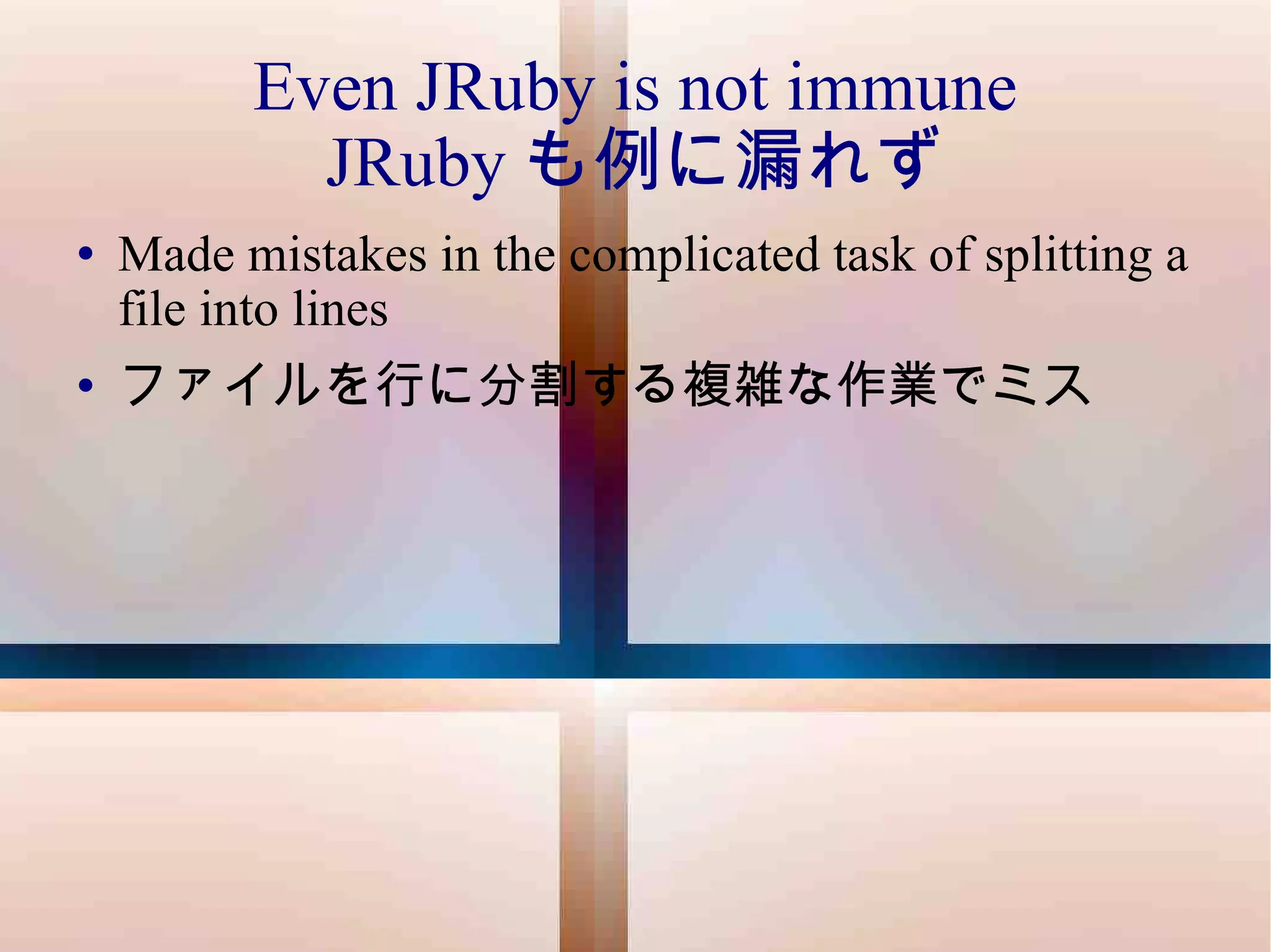 Even JRuby is not immune JRuby も例に漏れず Made mistakes in the complicated task of splitting a file into lines ファイルを行に分割する複雑な作業でミス 