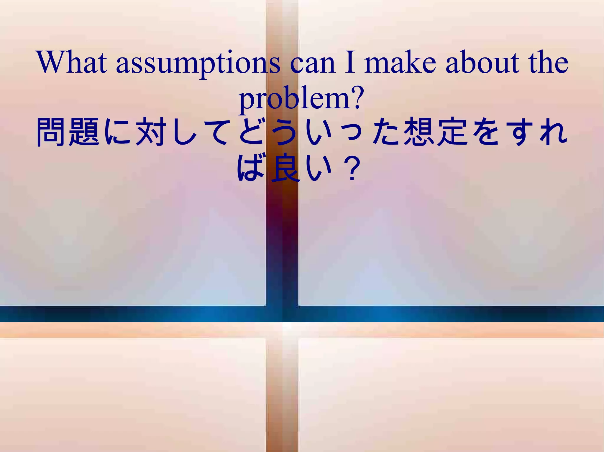 What assumptions can I make about the problem? 問題に対してどういった想定をすれば良い？ 