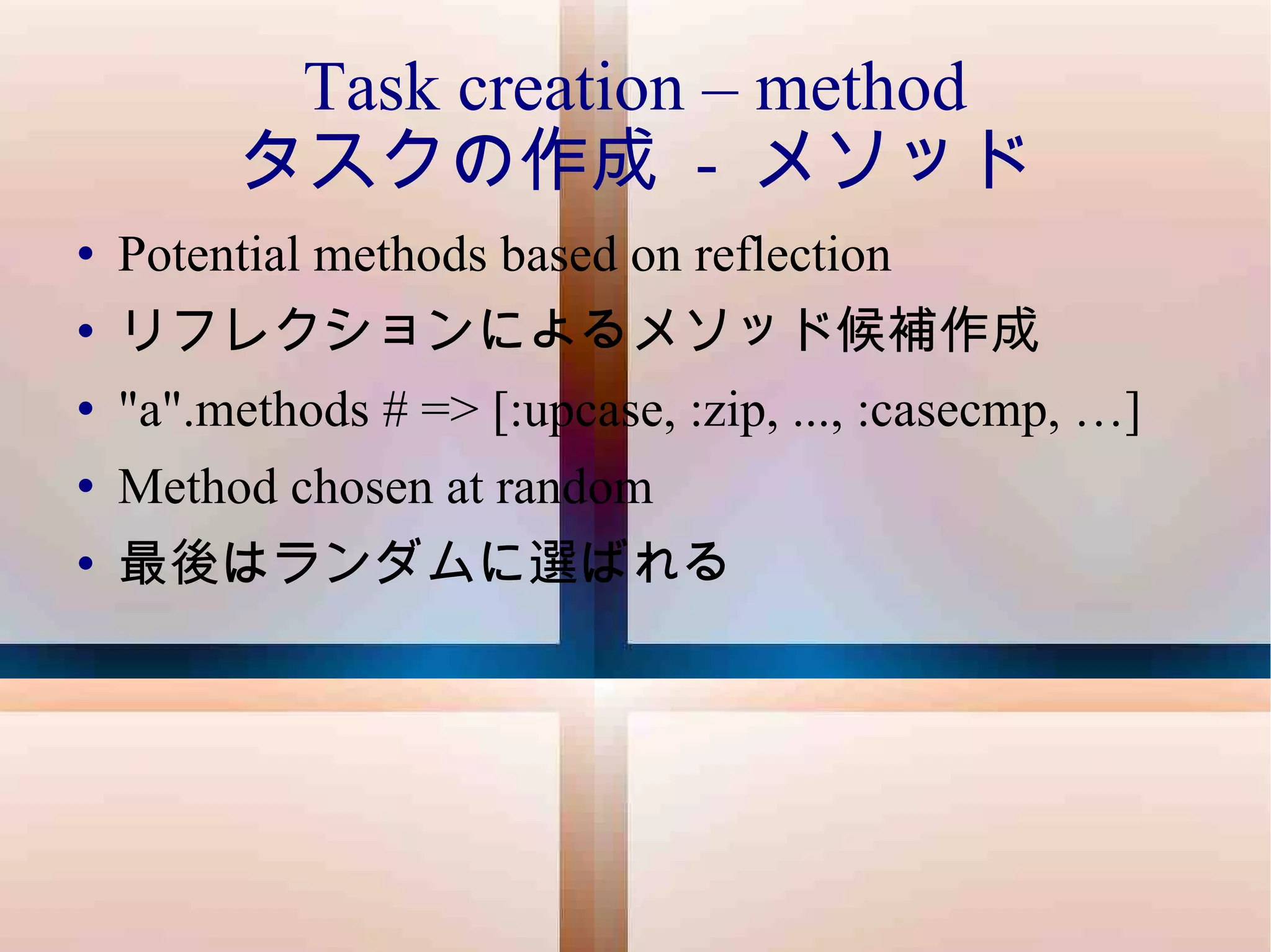 Task creation – method タスクの作成  -  メソッド Potential methods based on reflection リフレクションによるメソッド候補作成 "a".methods # => [:upcase, :zip, ..., :casecmp, …] Method chosen at random 最後はランダムに選ばれる 