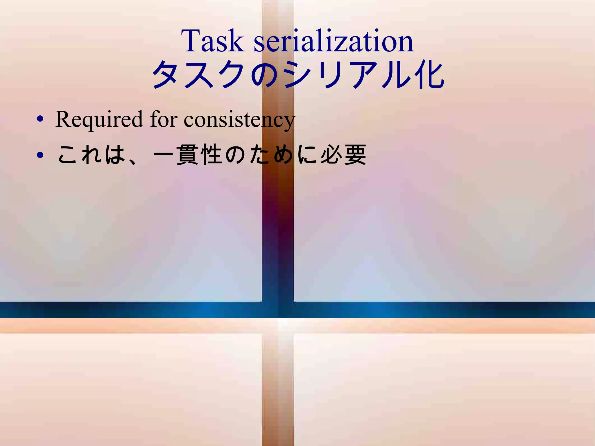 Task serialization タスクのシリアル化 Required for consistency これは、一貫性のために必要 