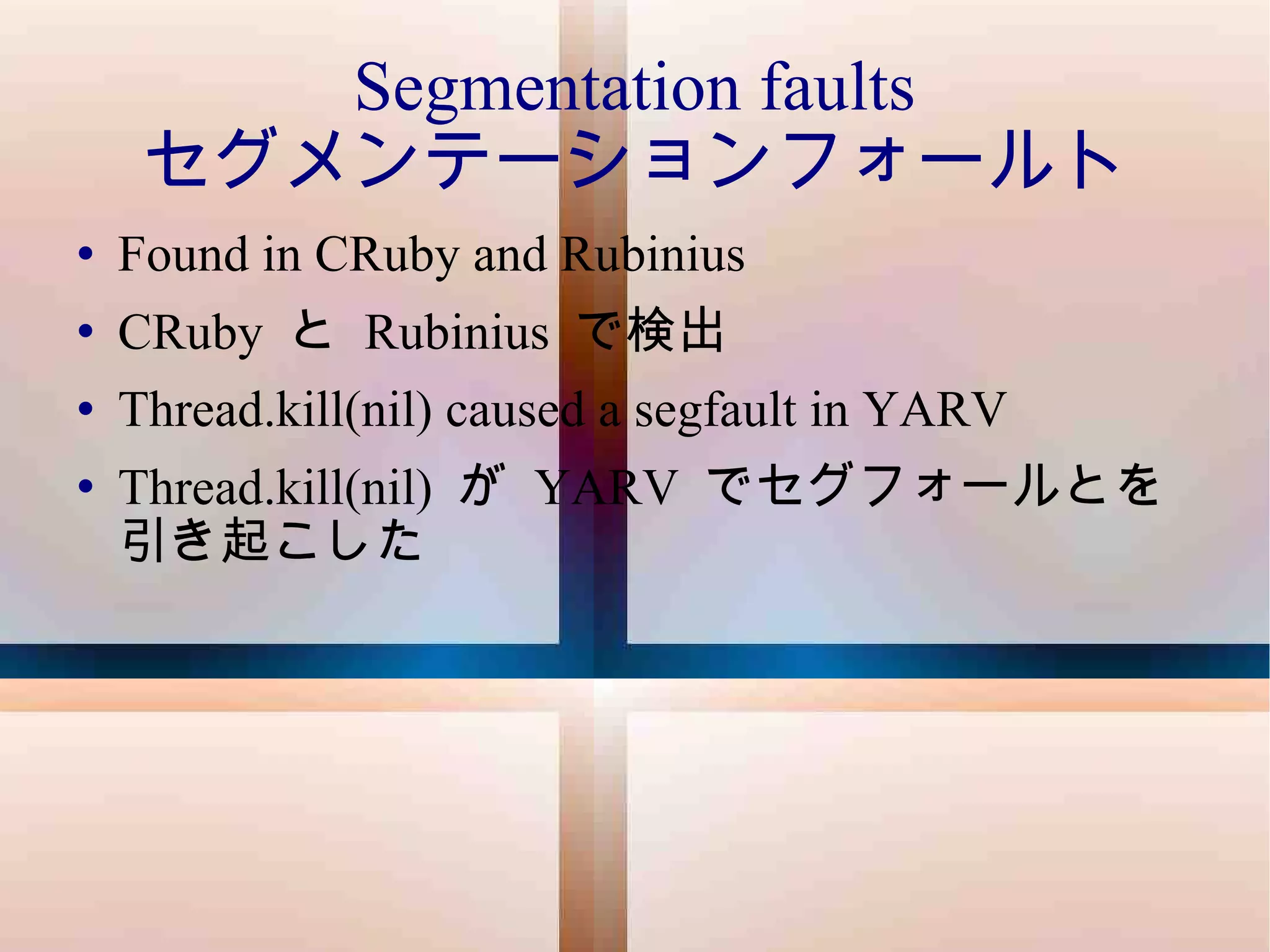 Segmentation faults セグメンテーションフォールト Found in CRuby and Rubinius CRuby  と  Rubinius  で検出 Thread.kill(nil) caused a segfault in YARV Thread.kill(nil)  が  YARV  でセグフォールとを引き起こした 