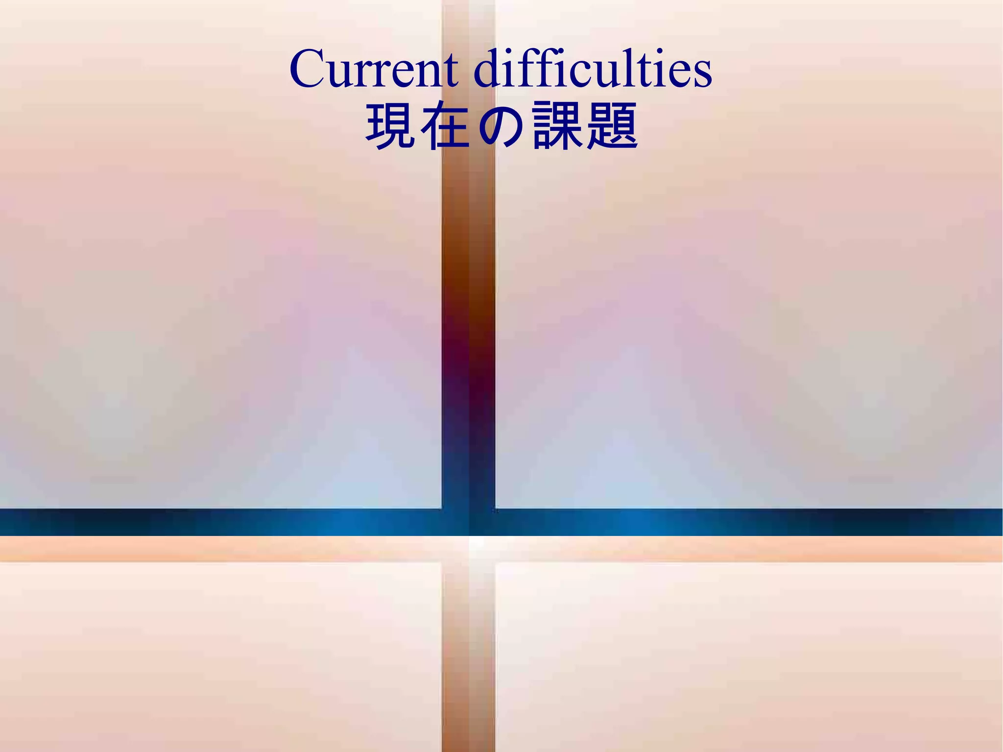 Current difficulties 現在の課題 