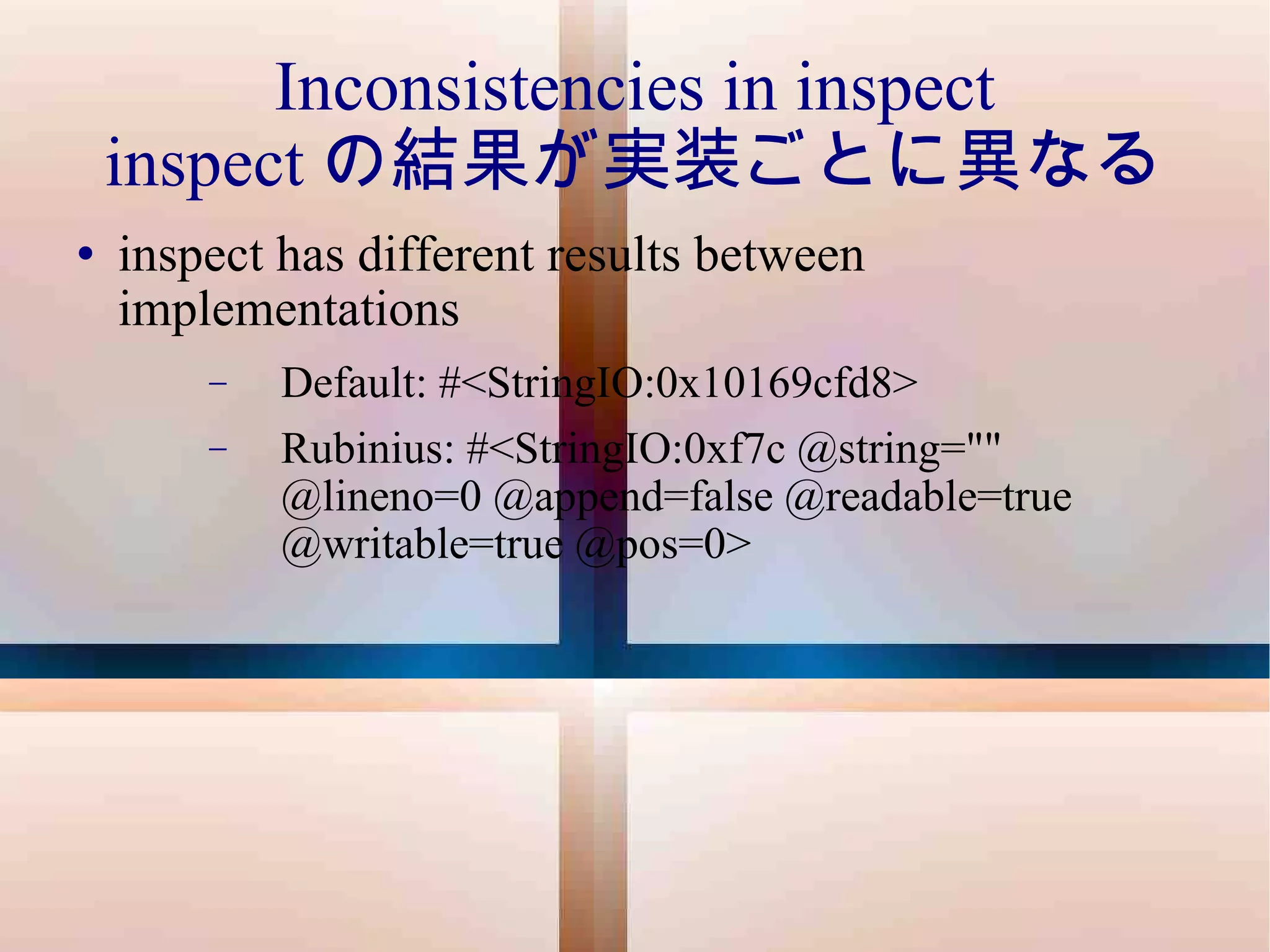 Inconsistencies in inspect inspect の結果が実装ごとに異なる inspect has different results between implementations Default: #<StringIO:0x10169cfd8> Rubinius: #<StringIO:0xf7c @string="" @lineno=0 @append=false @readable=true @writable=true @pos=0> 