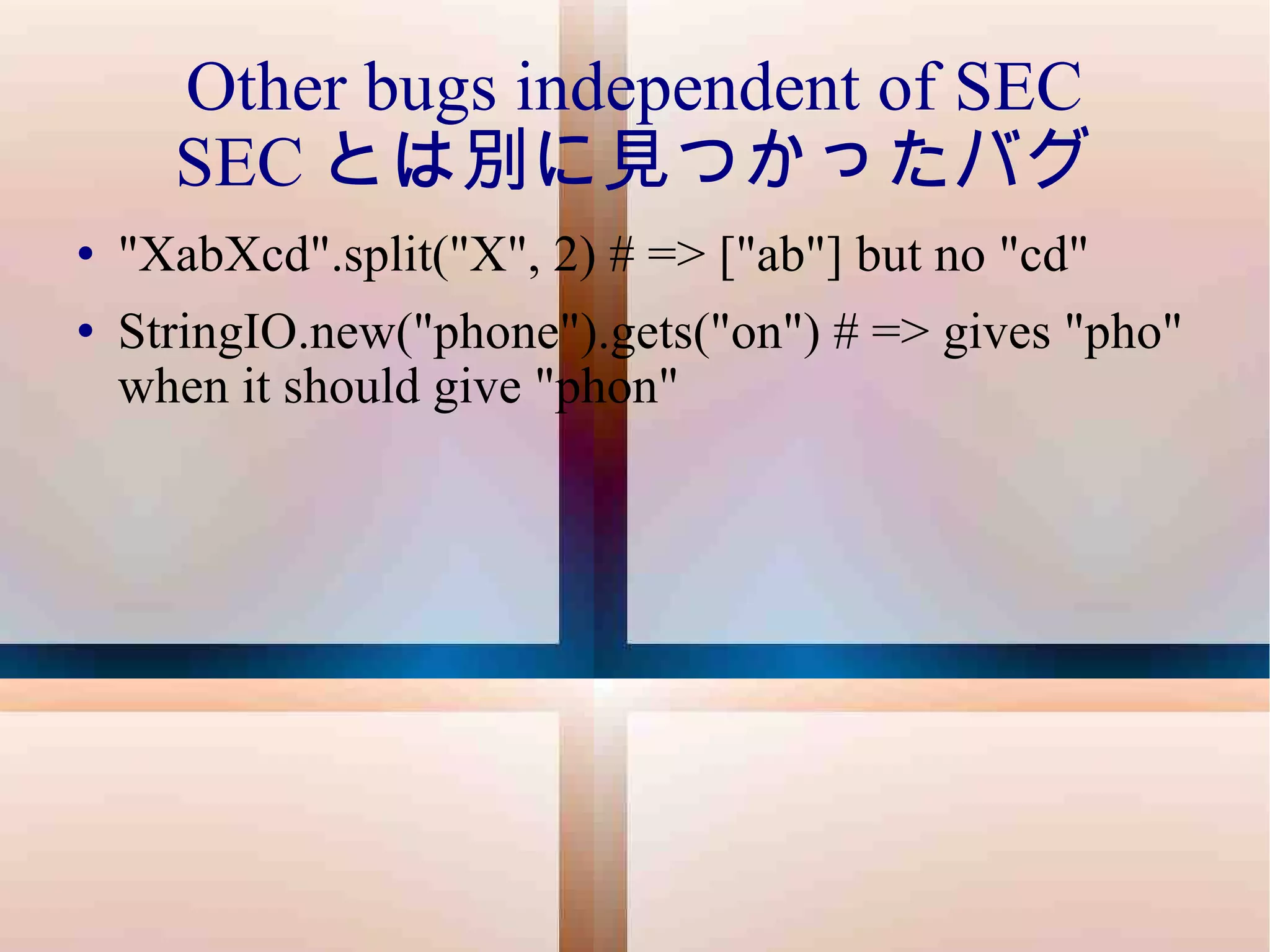 Other bugs independent of SEC SEC とは別に見つかったバグ "XabXcd".split("X", 2) # => ["ab"] but no "cd" StringIO.new("phone").gets("on") # => gives "pho" when it should give "phon" 