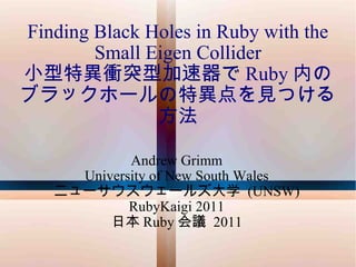 Andrew Grimm University of New South Wales ニューサウスウェールズ大学  (UNSW) RubyKaigi 2011 日本 Ruby 会議  2011 Finding Black Holes in Ruby with the Small Eigen Collider 小型特異衝突型加速器で Ruby 内のブラックホールの特異点を見つける方法 