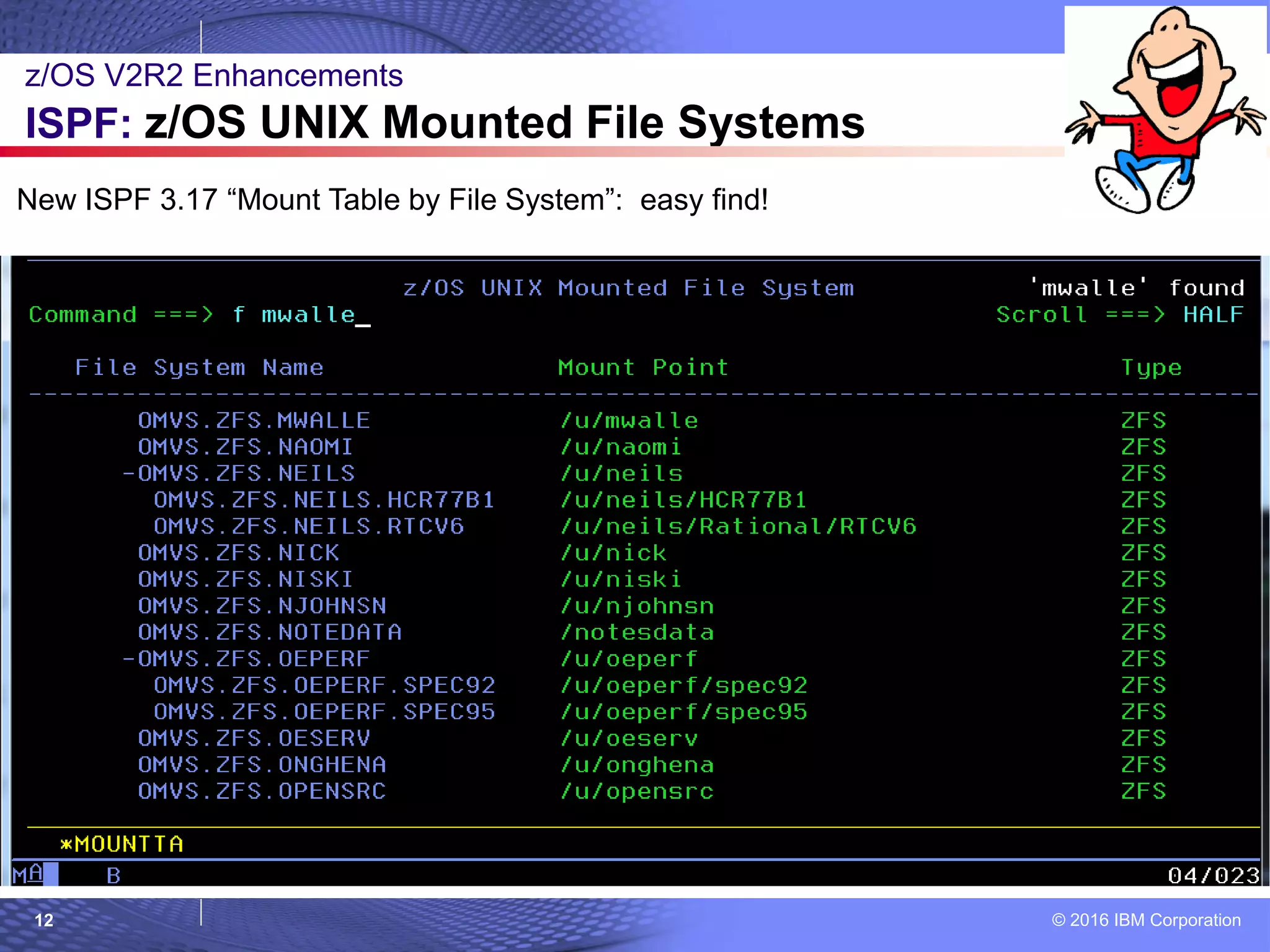© 2016 IBM Corporation12
z/OS V2R2 Enhancements
ISPF: z/OS UNIX Mounted File Systems
New ISPF 3.17 “Mount Table by File System”: easy find!
 