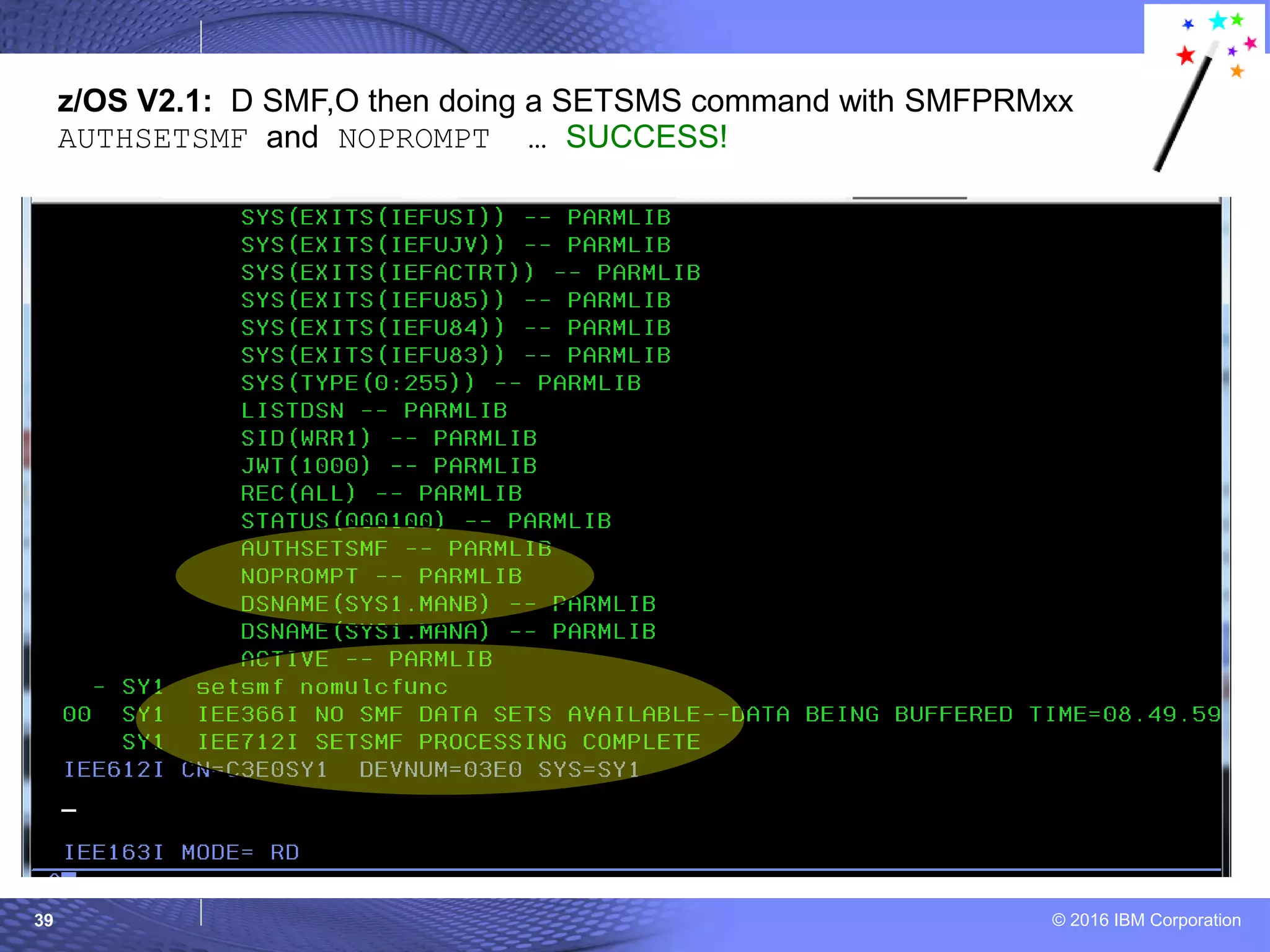 © 2016 IBM Corporation39
z/OS V2.1: D SMF,O then doing a SETSMS command with SMFPRMxx
AUTHSETSMF and NOPROMPT … SUCCESS!
 