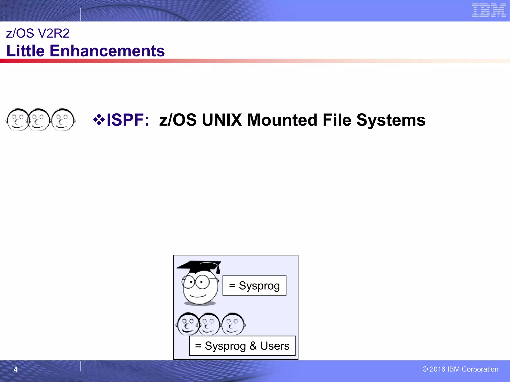 © 2016 IBM Corporation4
= Sysprog
= Sysprog & Users © 2007 IBM Corporation
z/OS V2R2
Little Enhancements
ISPF: z/OS UNIX Mounted File Systems
 