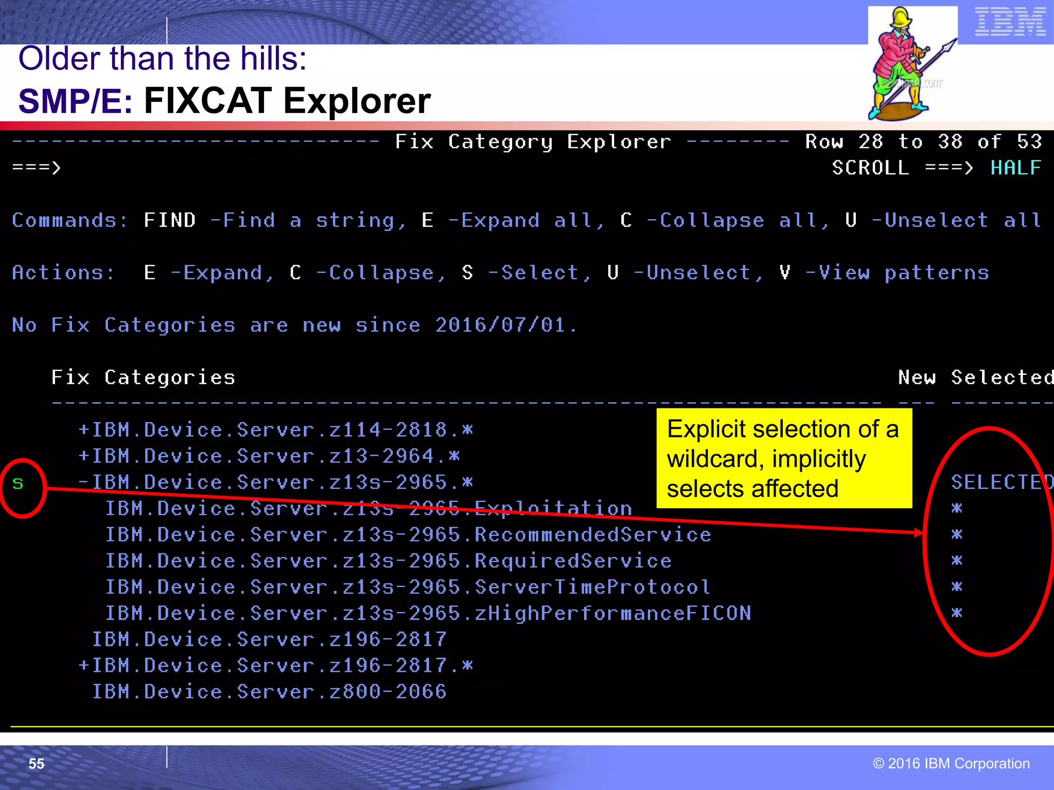 © 2016 IBM Corporation55
Older than the hills:
SMP/E: FIXCAT Explorer
Explicit selection of a
wildcard, implicitly
selects affected
 