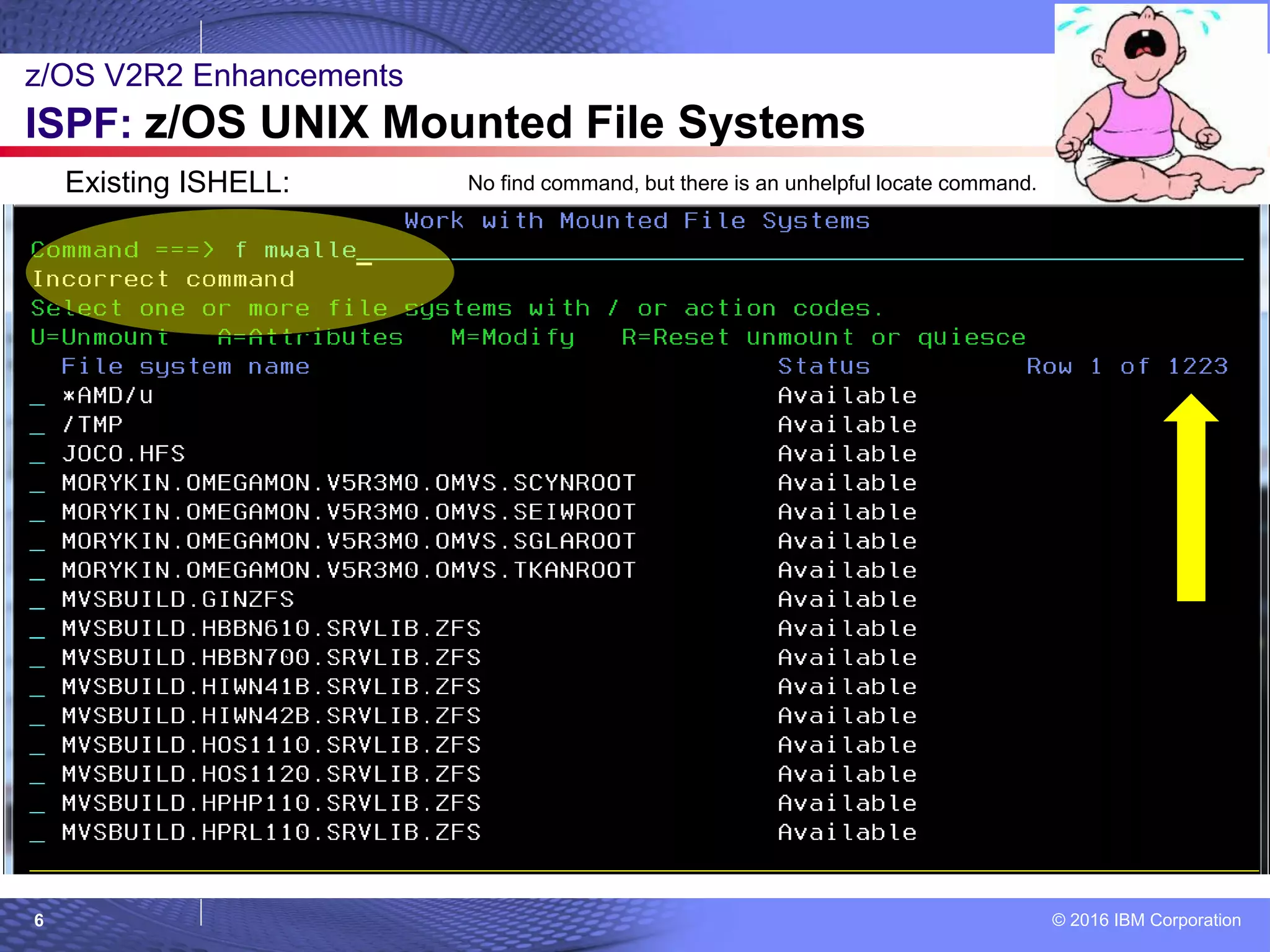 © 2016 IBM Corporation6
z/OS V2R2 Enhancements
ISPF: z/OS UNIX Mounted File Systems
Existing ISHELL: No find command, but there is an unhelpful locate command.
 
