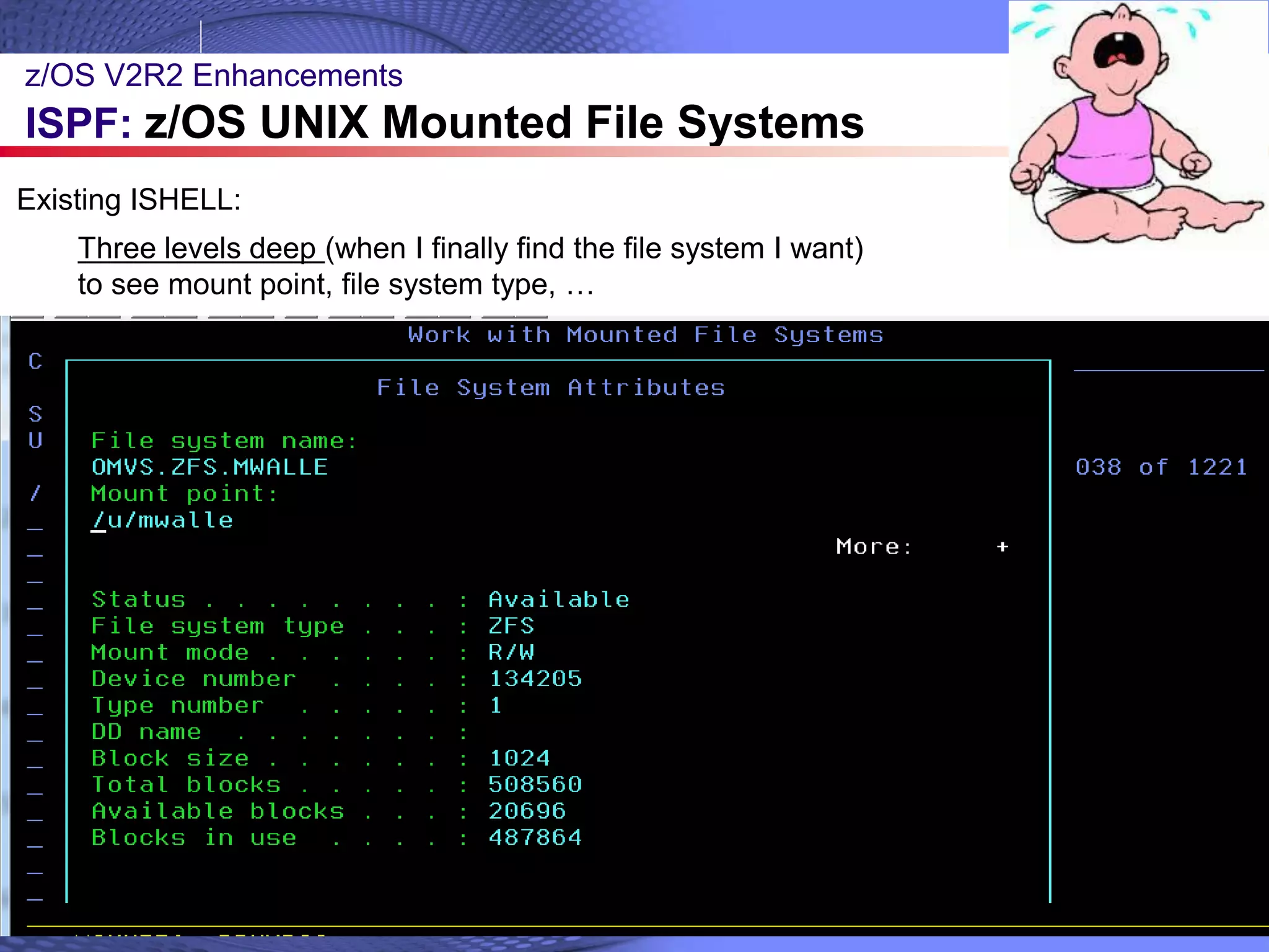 © 2016 IBM Corporation7
Three levels deep (when I finally find the file system I want)
to see mount point, file system type, …
Existing ISHELL:
z/OS V2R2 Enhancements
ISPF: z/OS UNIX Mounted File Systems
 