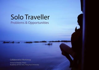 Solo Traveller
Problems & Opportunities




Collaborative Workshop
School of Design, PolyU
Acadamy of Fine Arts, Tsing Hua University
 