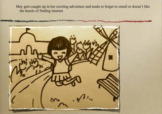 May gets caught up in her exciting adventure and tends to forget to email or doesn’t like
 the hassle of finding internet
 