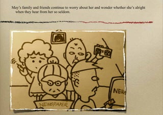 May’s family and friends continue to worry about her and wonder whether she’s alright
 when they hear from her so seldom.
 