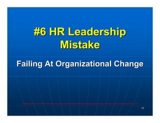 #6 HR Leadership
        Mistake
Failing At Organizational Change




                               25
 