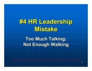 #4 HR Leadership
    Mistake
  Too Much Talking;
 Not Enough Walking


                      33
 