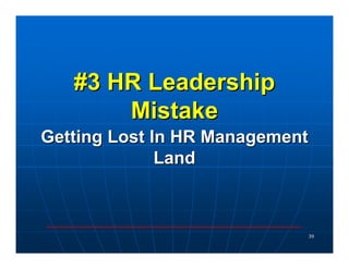 #3 HR Leadership
       Mistake
Getting Lost In HR Management
              Land



                            39
 