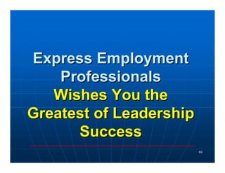 Express Employment
    Professionals
   Wishes You the
Greatest of Leadership
      Success
                         66
 