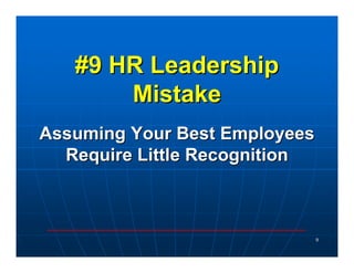 #9 HR Leadership
       Mistake
Assuming Your Best Employees
  Require Little Recognition



                               9
 