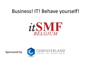 Business! IT! Behave yourself!
Sponsored by
 