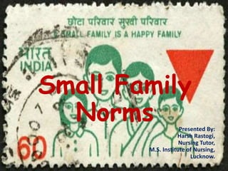 Small Family
Norms Presented By:
Harsh Rastogi,
Nursing Tutor,
M.S. Institute of Nursing,
Lucknow.
 