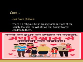 Cont…
• God Given Children:
• There is a religious belief among some sections of the
society that it is the will of God that has bestowed
children to them.
 
