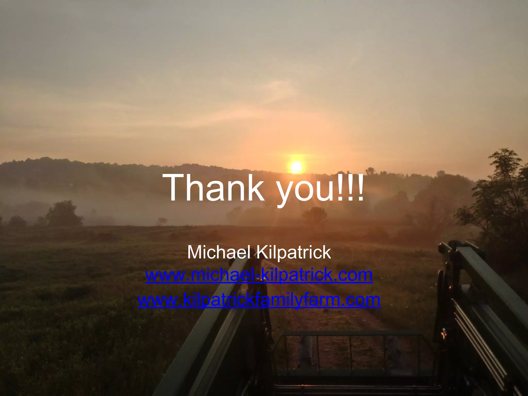 Thank you!!!
Michael Kilpatrick
www.michael-kilpatrick.com
www.kilpatrickfamilyfarm.com

 