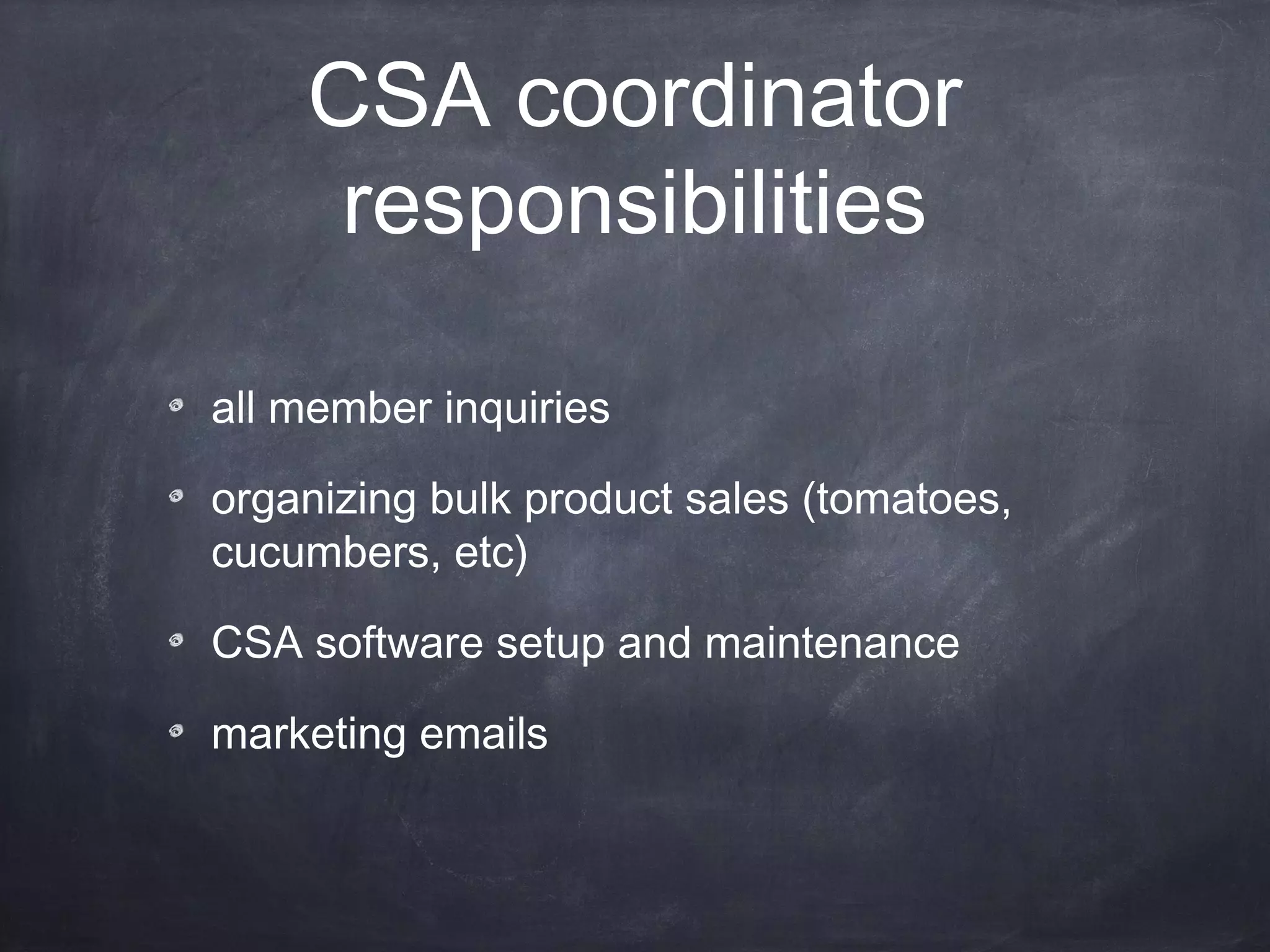 CSA coordinator
responsibilities
all member inquiries
organizing bulk product sales (tomatoes,
cucumbers, etc)
CSA software setup and maintenance
marketing emails

 