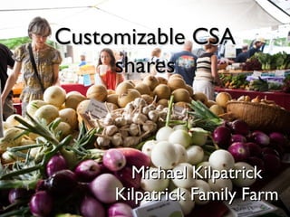 Customizable CSA
shares

Michael Kilpatrick
Kilpatrick Family Farm

 