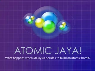 ATOMIC JAYA!
What happens when Malaysia decides to build an atomic bomb?
 
