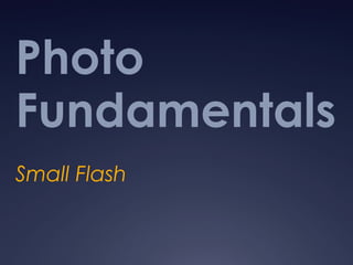 Photo 
Fundamentals 
Small Flash 
 