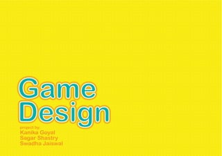 Game
Design
project by:
Kanika Goyal
Sagar Shastry
Swadha Jaiswal
 