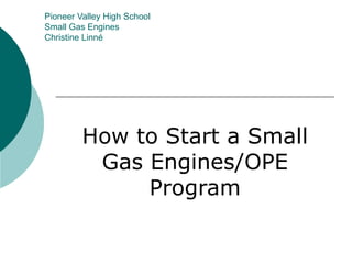 Pioneer Valley High School Small Gas Engines Christine Linné How to Start a Small Gas Engines/OPE Program 