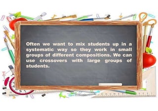 Often we want to mix students up in a
systematic way so they work in small
groups of different compositions. We can
use crossovers with large groups of
students.
31-05-2021 Dr. C. Beulah Jayarani 21
 